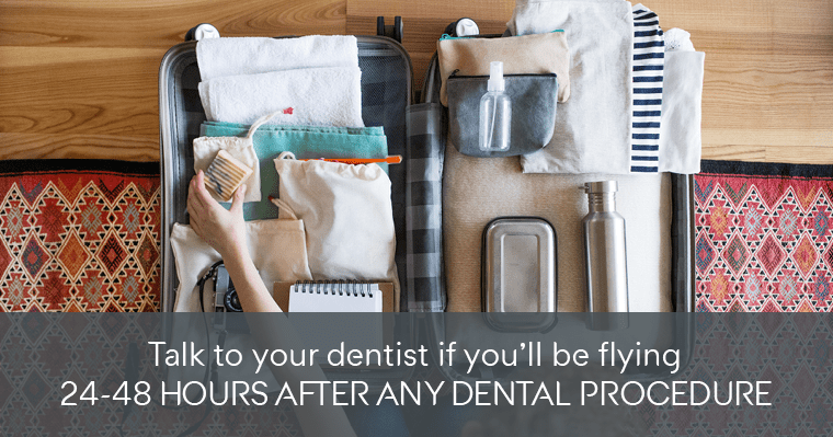 Talk to your dentist if you'll be flying 24-48 hours after any dental procedure